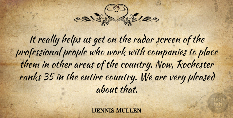 Dennis Mullen Quote About Areas, Companies, Entire, Helps, People: It Really Helps Us Get...