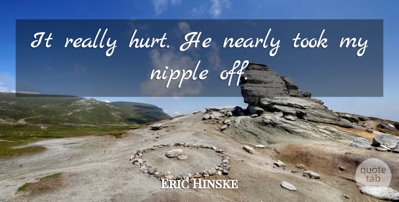 Eric Hinske Quote About Nearly, Took: It Really Hurt He Nearly...