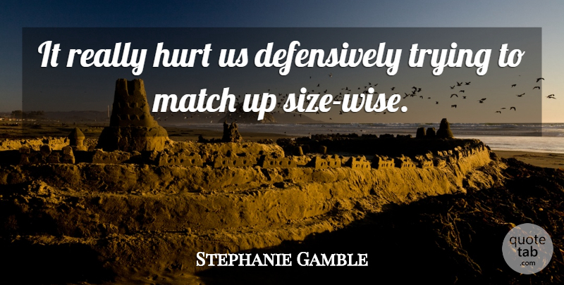 Stephanie Gamble Quote About Hurt, Match, Trying: It Really Hurt Us Defensively...