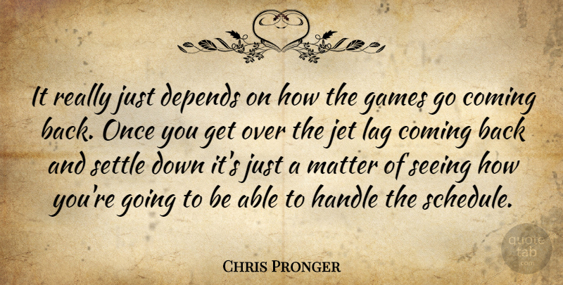 Chris Pronger Quote About Coming, Depends, Games, Handle, Jet: It Really Just Depends On...
