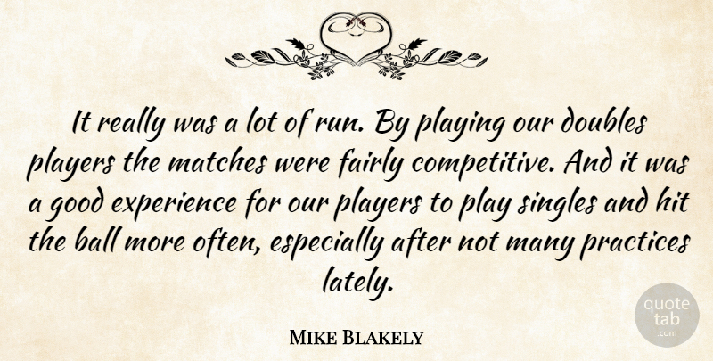 Mike Blakely Quote About Ball, Doubles, Experience, Fairly, Good: It Really Was A Lot...