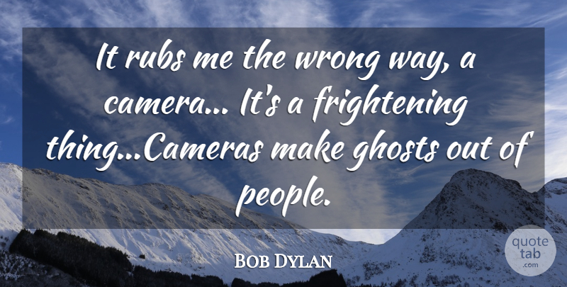 Bob Dylan Quote About People, Way, Cameras: It Rubs Me The Wrong...