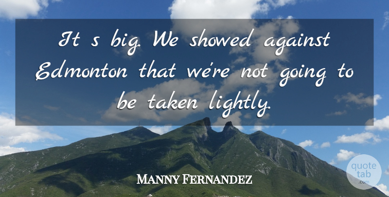Manny Fernandez Quote About Against, Edmonton, Taken: It S Big We Showed...