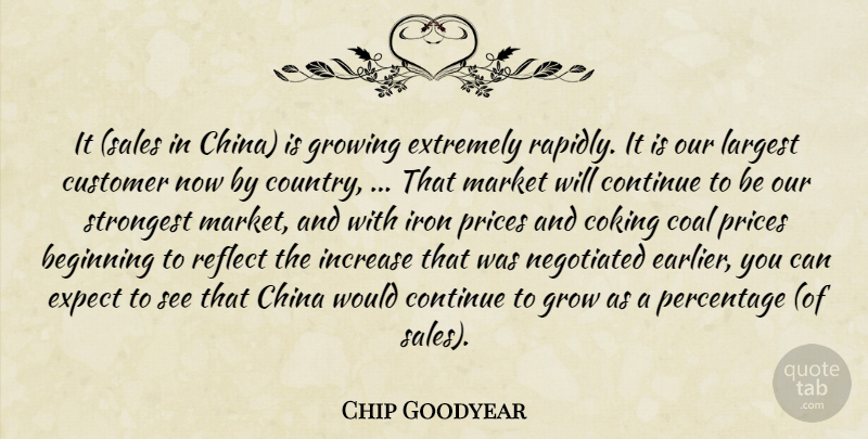 Chip Goodyear Quote About Beginning, China, Coal, Continue, Customer: It Sales In China Is...
