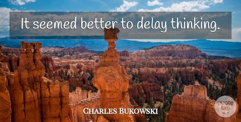 Charles Bukowski Quote About Thinking, Delay: It Seemed Better To Delay...