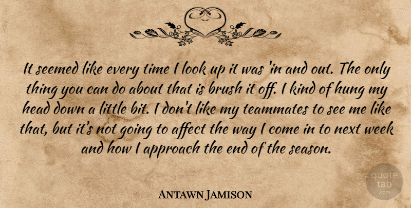 Antawn Jamison Quote About Affect, Approach, Brush, Head, Hung: It Seemed Like Every Time...