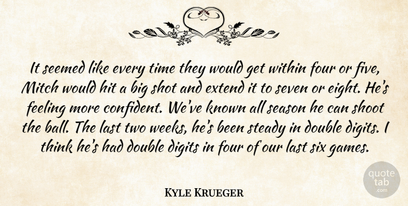 Kyle Krueger Quote About Double, Extend, Feeling, Four, Hit: It Seemed Like Every Time...