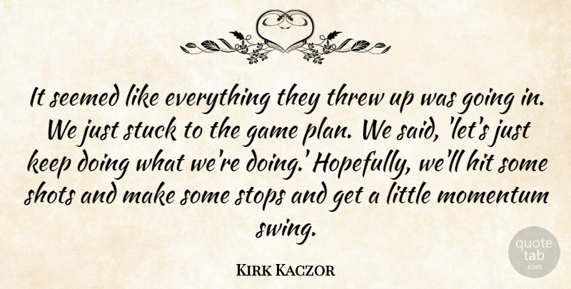 Kirk Kaczor Quote About Game, Hit, Momentum, Seemed, Shots: It Seemed Like Everything They...