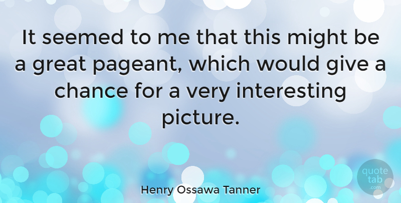 Henry Ossawa Tanner Quote About American Artist, Chance, Great, Might, Seemed: It Seemed To Me That...