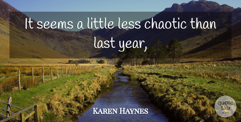 Karen Haynes Quote About Chaotic, Last, Less, Seems: It Seems A Little Less...