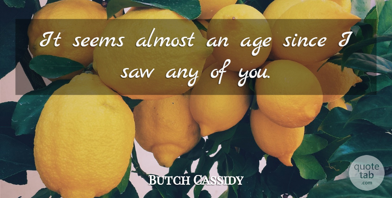 Butch Cassidy Quote About Age, Almost, American Celebrity, Saw, Seems: It Seems Almost An Age...
