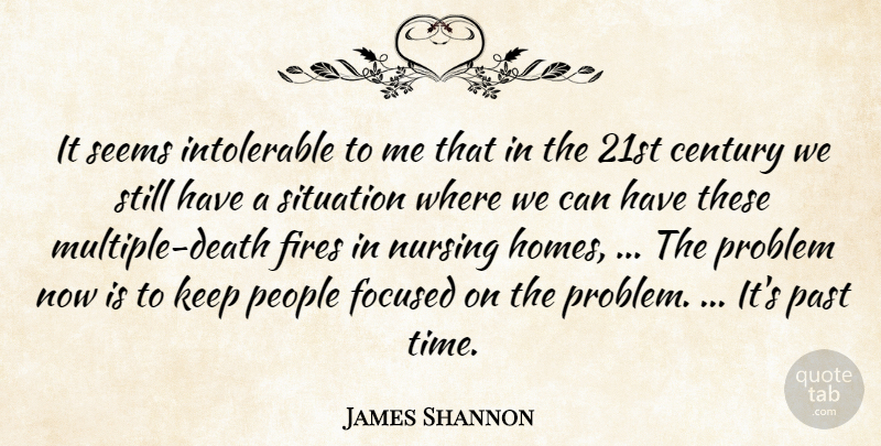 James Shannon Quote About Century, Fires, Focused, Nursing, Past: It Seems Intolerable To Me...
