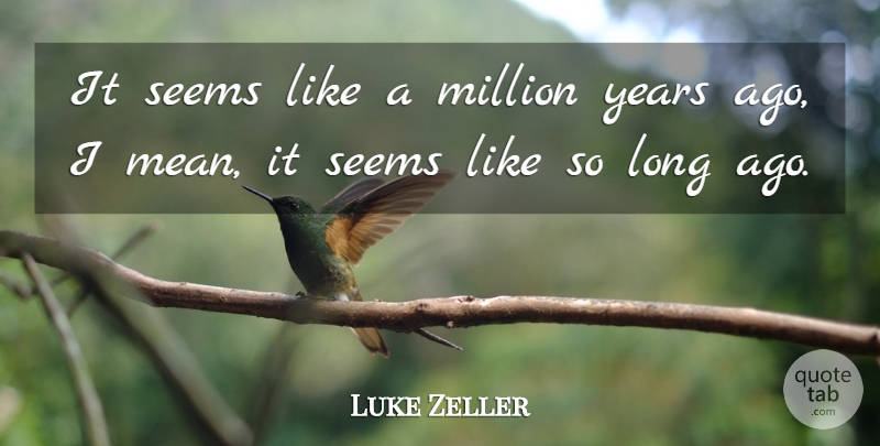 Luke Zeller Quote About Million, Seems: It Seems Like A Million...