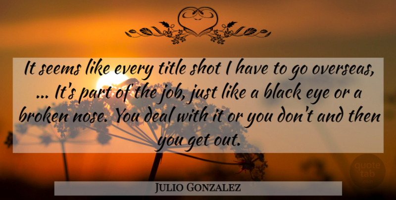 Julio Gonzalez Quote About Black, Broken, Deal, Eye, Seems: It Seems Like Every Title...