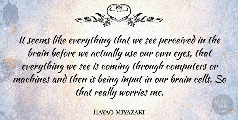 Hayao Miyazaki Quote About Brain, Coming, Computers, Input, Machines: It Seems Like Everything That...