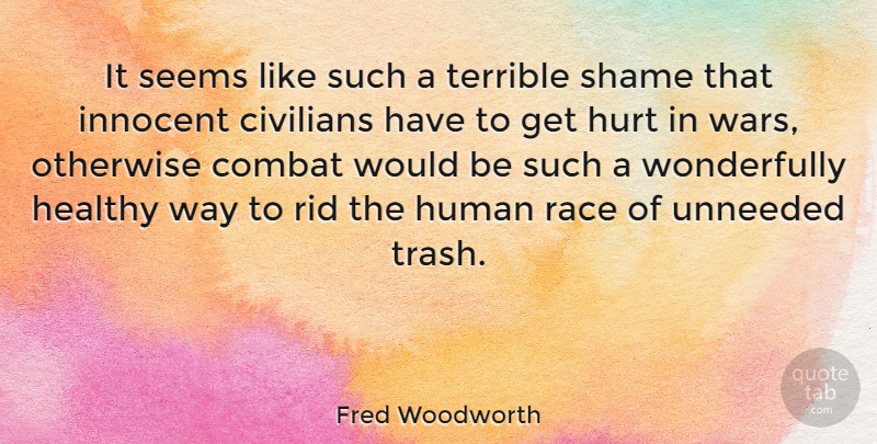 Fred Woodworth Quote About Civilians, Combat, Healthy, Human, Hurt: It Seems Like Such A...