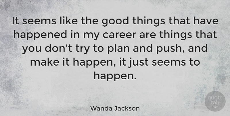 Wanda Jackson Quote About Careers, Trying, Good Things: It Seems Like The Good...