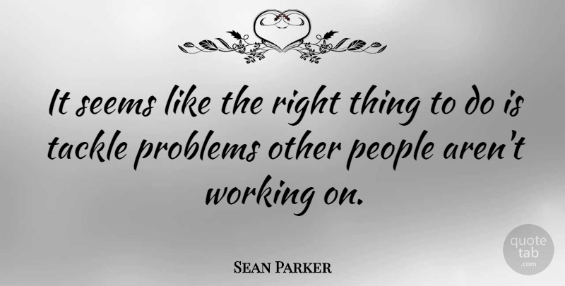 Sean Parker Quote About People, Problem, Things To Do: It Seems Like The Right...