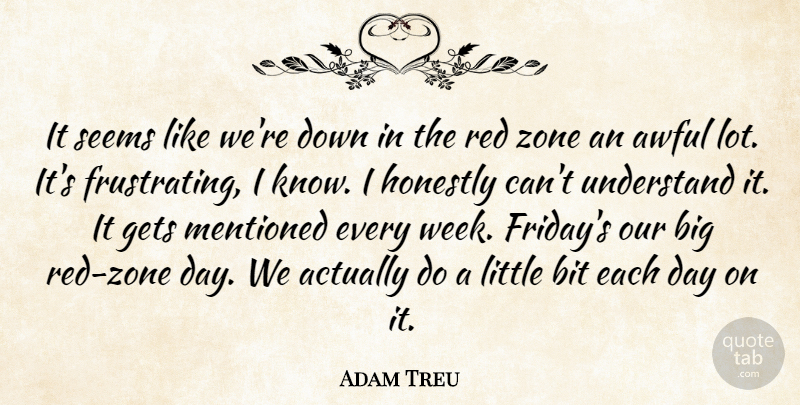 Adam Treu Quote About Awful, Bit, Gets, Honestly, Mentioned: It Seems Like Were Down...