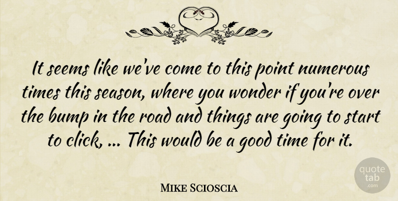 Mike Scioscia Quote About Bump, Good, Numerous, Point, Road: It Seems Like Weve Come...