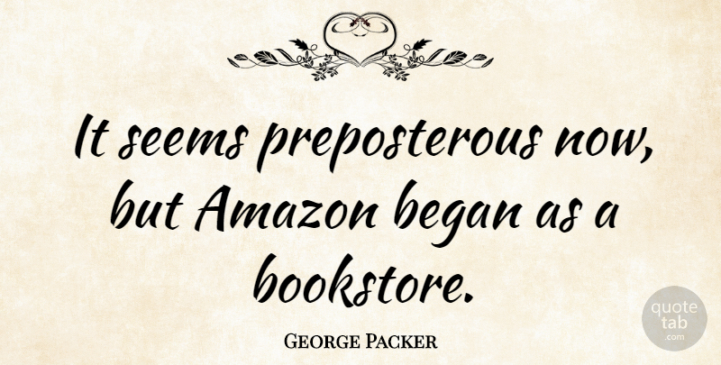 George Packer Quote About Amazon, Bookstores, Seems: It Seems Preposterous Now But...