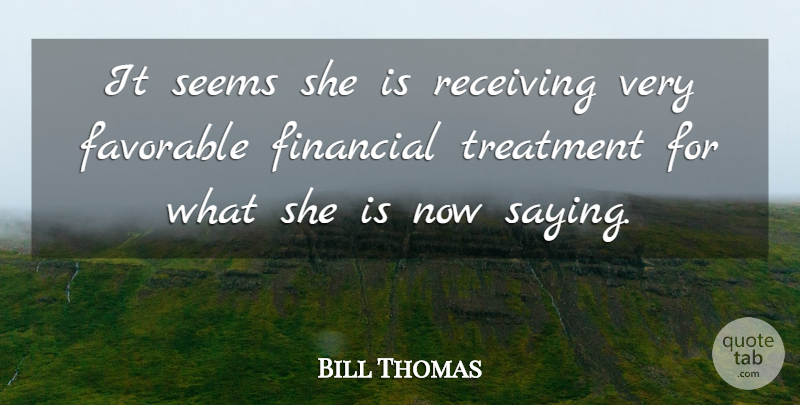 Bill Thomas Quote About Favorable, Financial, Receiving, Seems, Treatment: It Seems She Is Receiving...