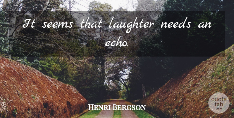 Henri Bergson Quote About Laughter, Philosophical, Echoes: It Seems That Laughter Needs...