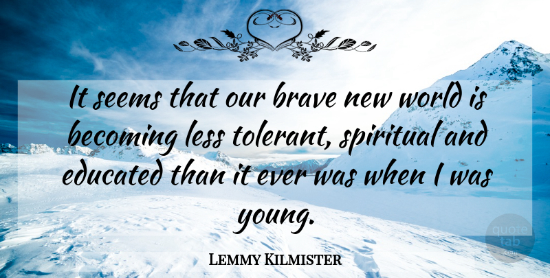 Lemmy Kilmister Quote About Spiritual, Brave New World, Becoming: It Seems That Our Brave...