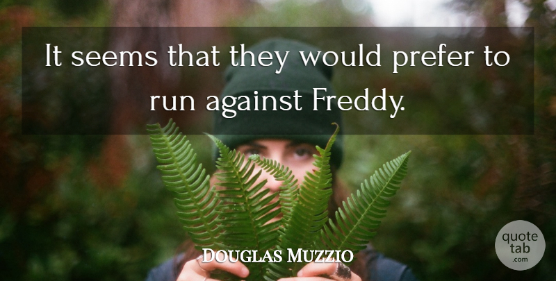 Douglas Muzzio Quote About Against, Prefer, Run, Seems: It Seems That They Would...