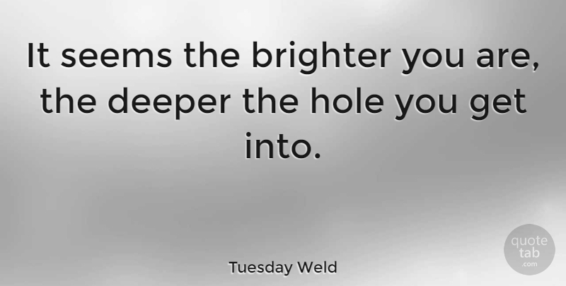 Tuesday Weld Quote About Holes, Deeper, Brighter: It Seems The Brighter You...