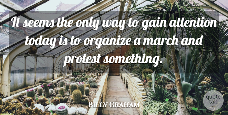 Billy Graham Quote About Attention, Gain, March, Organize, Protest: It Seems The Only Way...