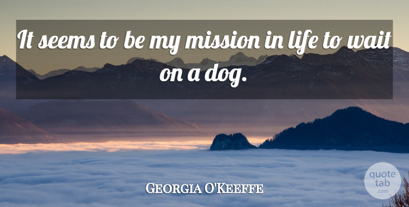Georgia O'Keeffe Quote About Dog, Waiting, Missions: It Seems To Be My...