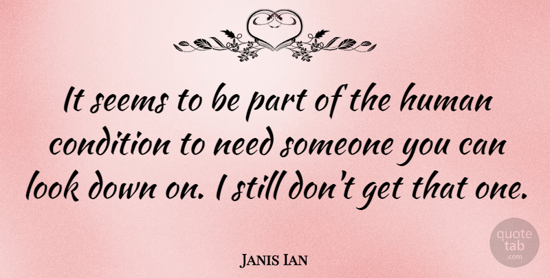 Janis Ian Quote About Needs, Looks, Human Condition: It Seems To Be Part...