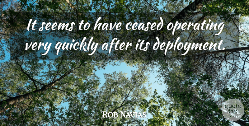 Rob Navias Quote About Operating, Quickly, Seems: It Seems To Have Ceased...