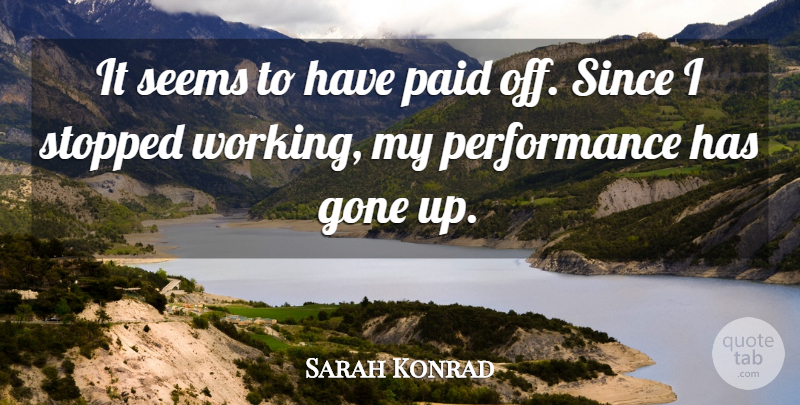 Sarah Konrad Quote About Gone, Paid, Performance, Seems, Since: It Seems To Have Paid...