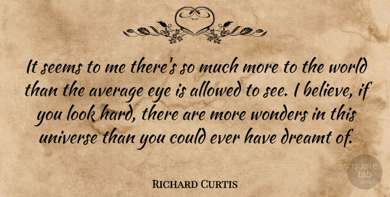Richard Curtis Quote About Believe, Eye, Average: It Seems To Me Theres...