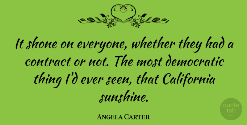 Angela Carter Quote About Sunshine, California, Contracts: It Shone On Everyone Whether...