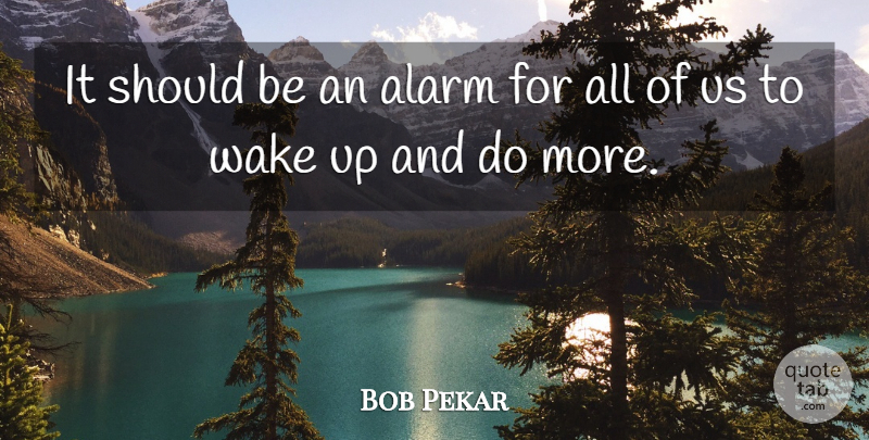Bob Pekar Quote About Alarm, Wake: It Should Be An Alarm...