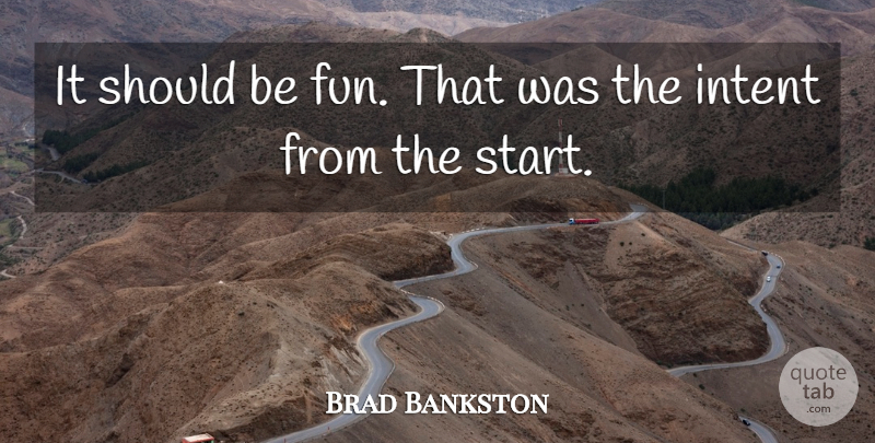 Brad Bankston Quote About Intent: It Should Be Fun That...