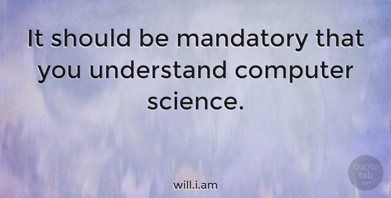 will.i.am Quote About Computer, Mandatory, Science: It Should Be Mandatory That...