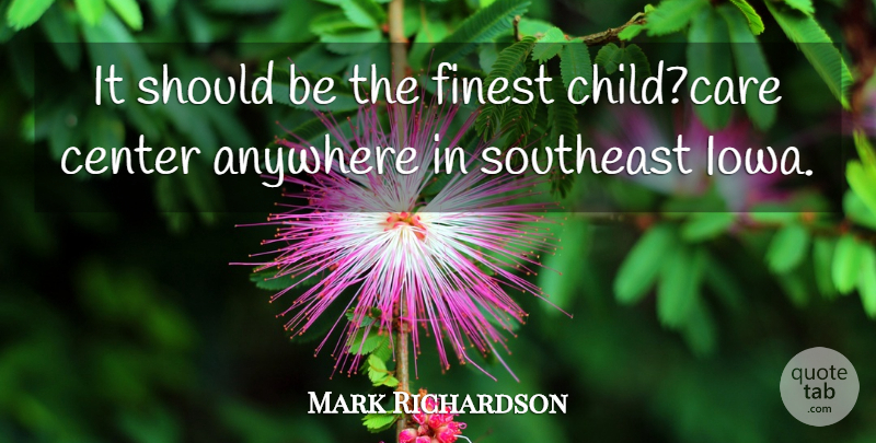 Mark Richardson Quote About Anywhere, Center, Finest, Southeast: It Should Be The Finest...