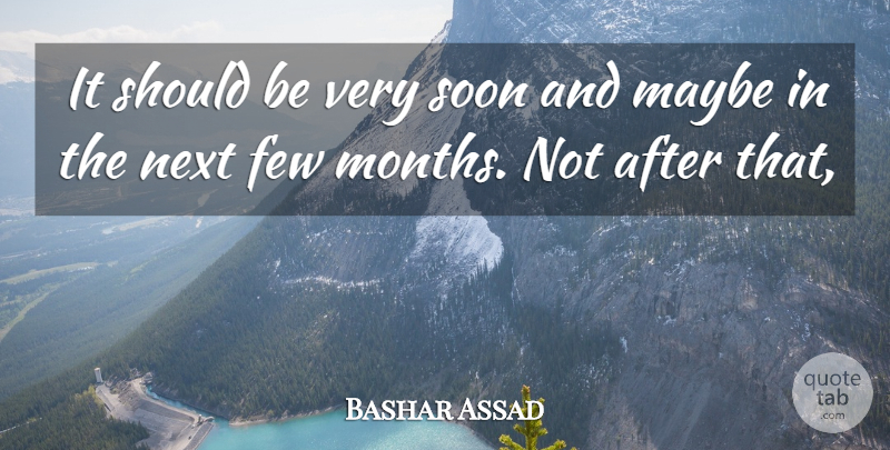 Bashar Assad Quote About Few, Maybe, Next, Soon: It Should Be Very Soon...