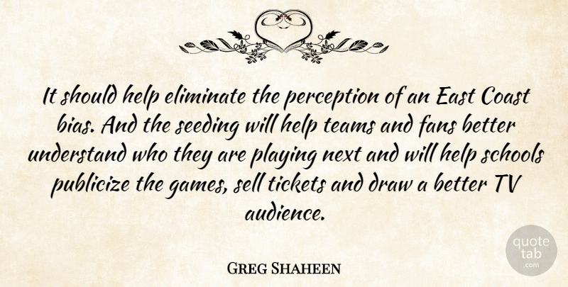 Greg Shaheen Quote About Coast, Draw, East, Eliminate, Fans: It Should Help Eliminate The...