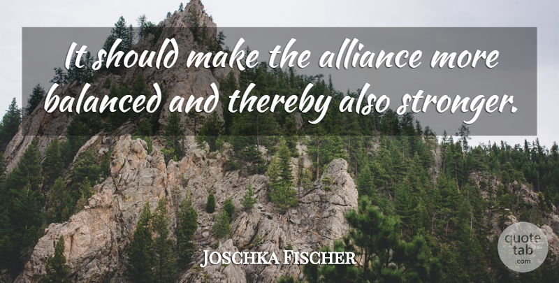 Joschka Fischer Quote About Alliance, Balanced, Thereby: It Should Make The Alliance...