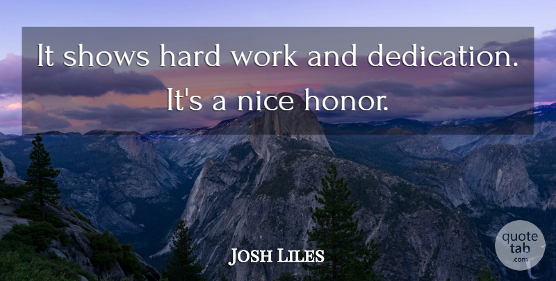 Josh Liles Quote About Dedication, Hard, Nice, Shows, Work: It Shows Hard Work And...