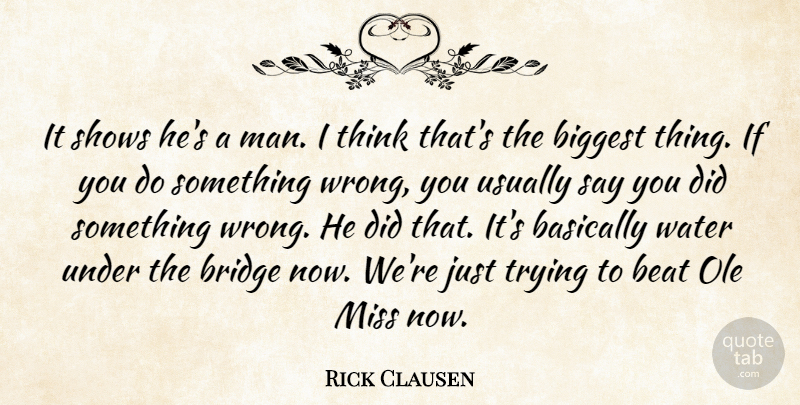 Rick Clausen Quote About Basically, Beat, Biggest, Bridge, Miss: It Shows Hes A Man...