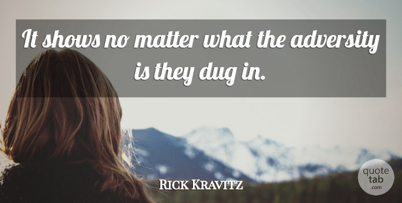 Rick Kravitz Quote About Adversity, Dug, Matter, Shows: It Shows No Matter What...