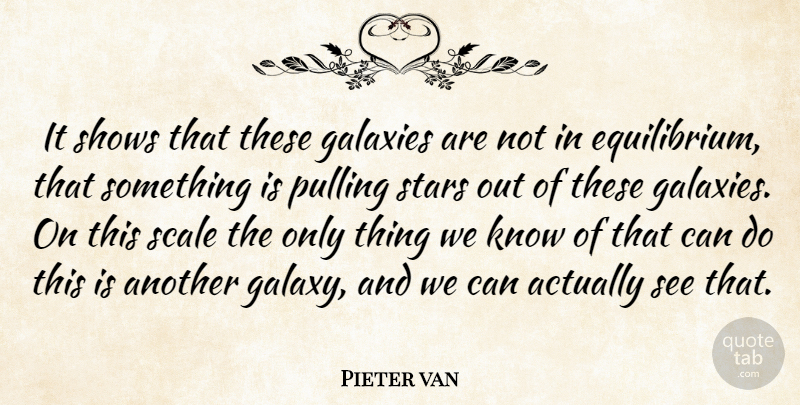 Pieter van Quote About Galaxies, Pulling, Scale, Shows, Stars: It Shows That These Galaxies...