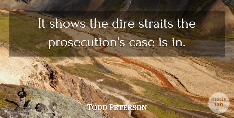 Todd Peterson Quote About Case, Dire, Shows: It Shows The Dire Straits...