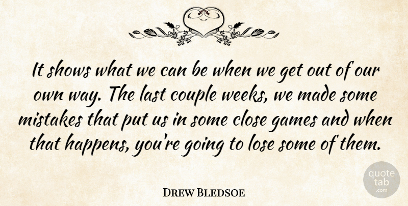 Drew Bledsoe Quote About Close, Couple, Games, Last, Lose: It Shows What We Can...
